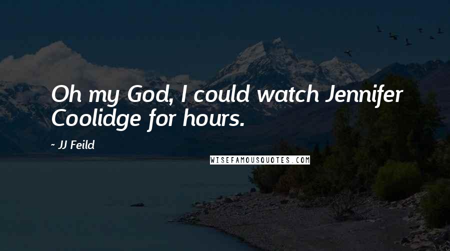 JJ Feild Quotes: Oh my God, I could watch Jennifer Coolidge for hours.