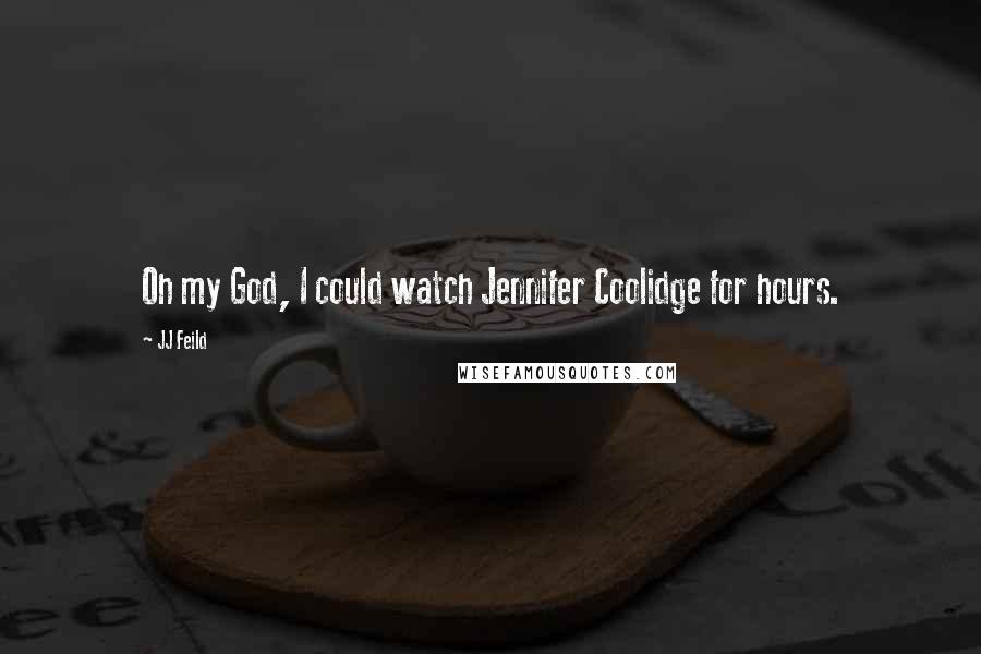 JJ Feild Quotes: Oh my God, I could watch Jennifer Coolidge for hours.
