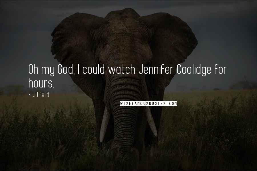 JJ Feild Quotes: Oh my God, I could watch Jennifer Coolidge for hours.