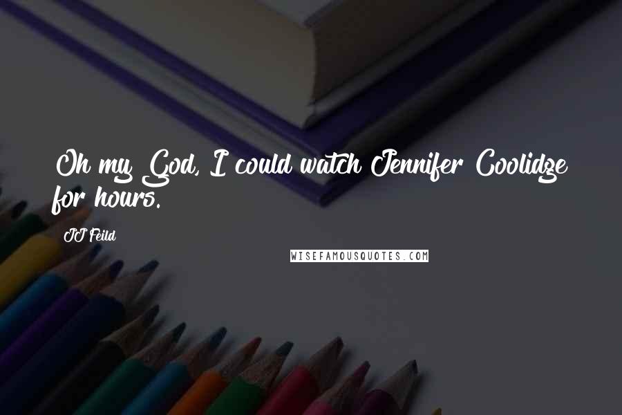 JJ Feild Quotes: Oh my God, I could watch Jennifer Coolidge for hours.