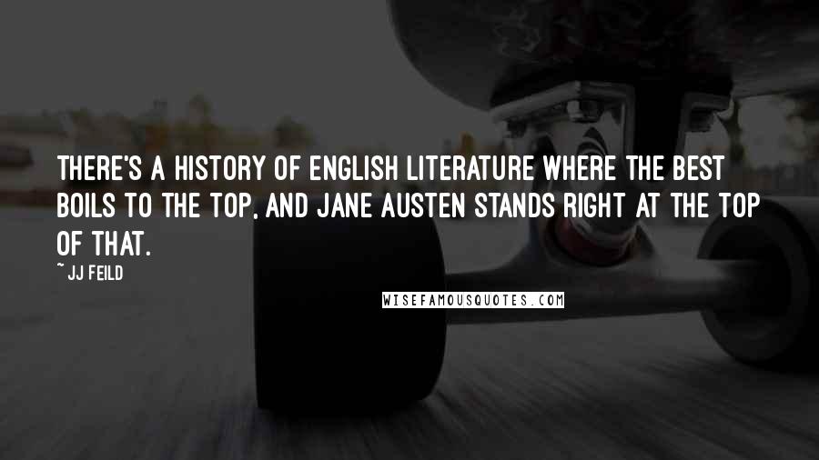 JJ Feild Quotes: There's a history of English literature where the best boils to the top, and Jane Austen stands right at the top of that.