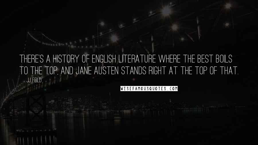 JJ Feild Quotes: There's a history of English literature where the best boils to the top, and Jane Austen stands right at the top of that.