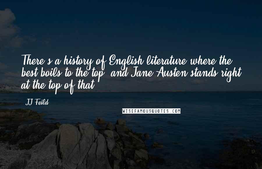 JJ Feild Quotes: There's a history of English literature where the best boils to the top, and Jane Austen stands right at the top of that.