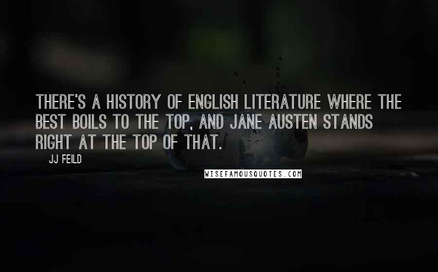 JJ Feild Quotes: There's a history of English literature where the best boils to the top, and Jane Austen stands right at the top of that.