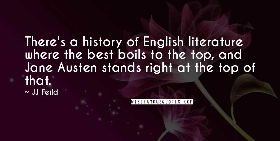 JJ Feild Quotes: There's a history of English literature where the best boils to the top, and Jane Austen stands right at the top of that.