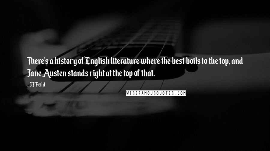 JJ Feild Quotes: There's a history of English literature where the best boils to the top, and Jane Austen stands right at the top of that.