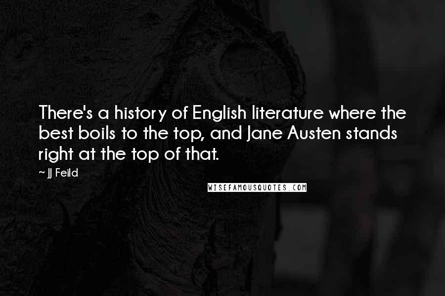 JJ Feild Quotes: There's a history of English literature where the best boils to the top, and Jane Austen stands right at the top of that.