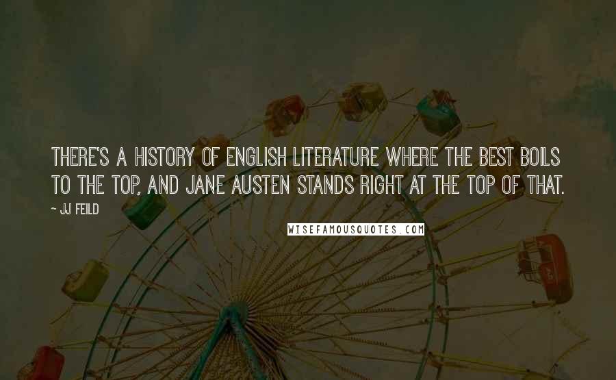 JJ Feild Quotes: There's a history of English literature where the best boils to the top, and Jane Austen stands right at the top of that.