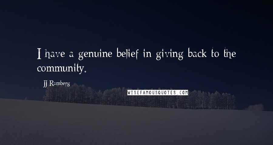 JJ Ramberg Quotes: I have a genuine belief in giving back to the community.