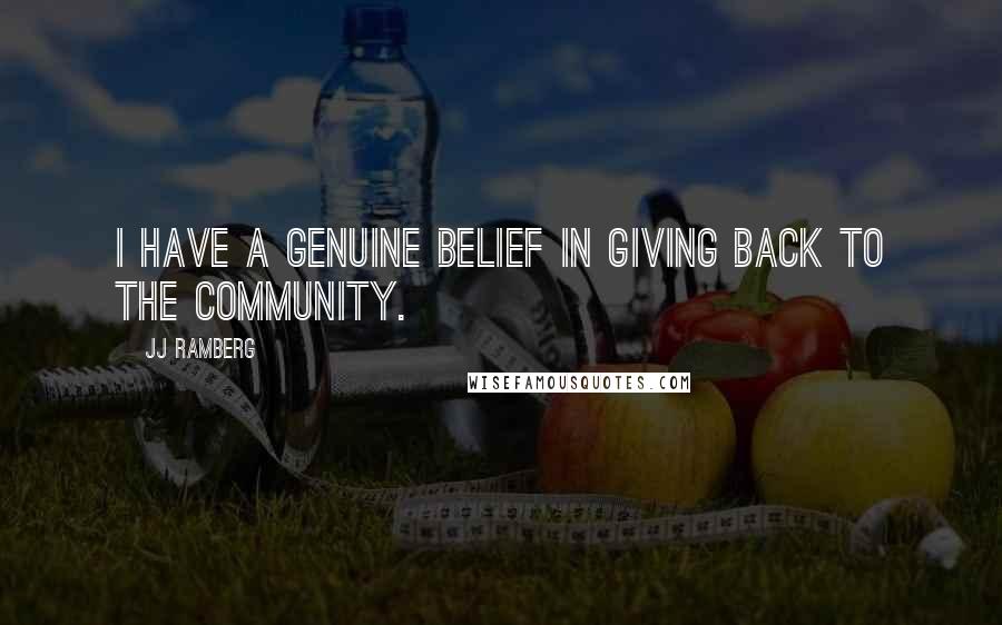 JJ Ramberg Quotes: I have a genuine belief in giving back to the community.