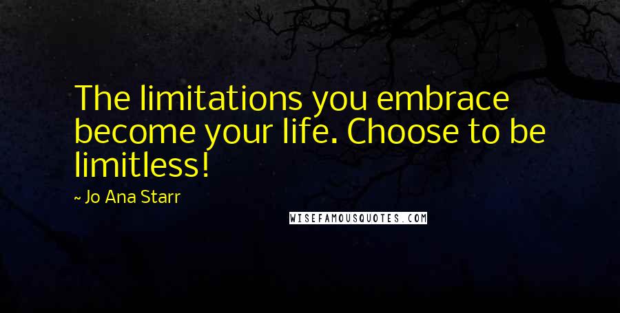 Jo Ana Starr Quotes: The limitations you embrace become your life. Choose to be limitless!
