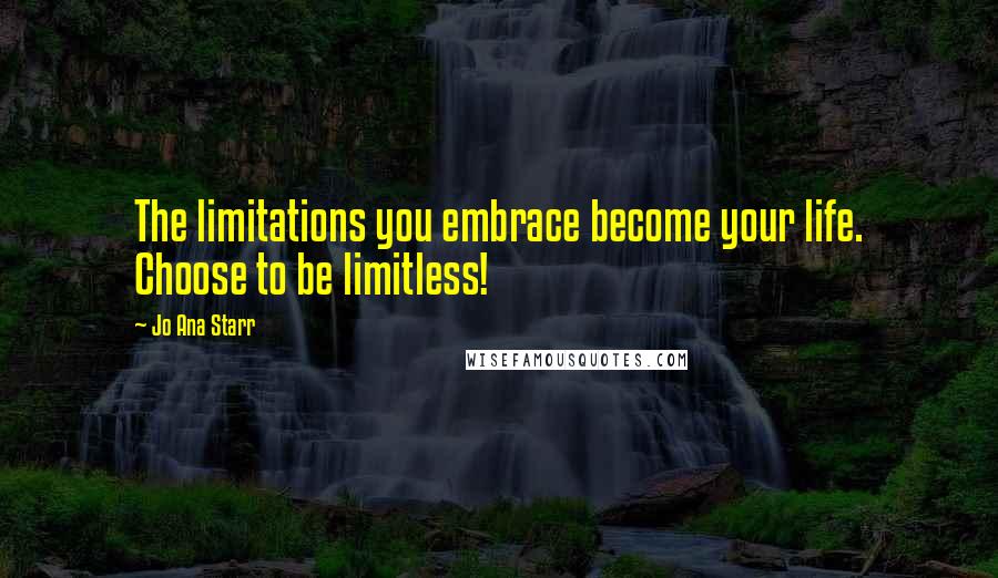 Jo Ana Starr Quotes: The limitations you embrace become your life. Choose to be limitless!