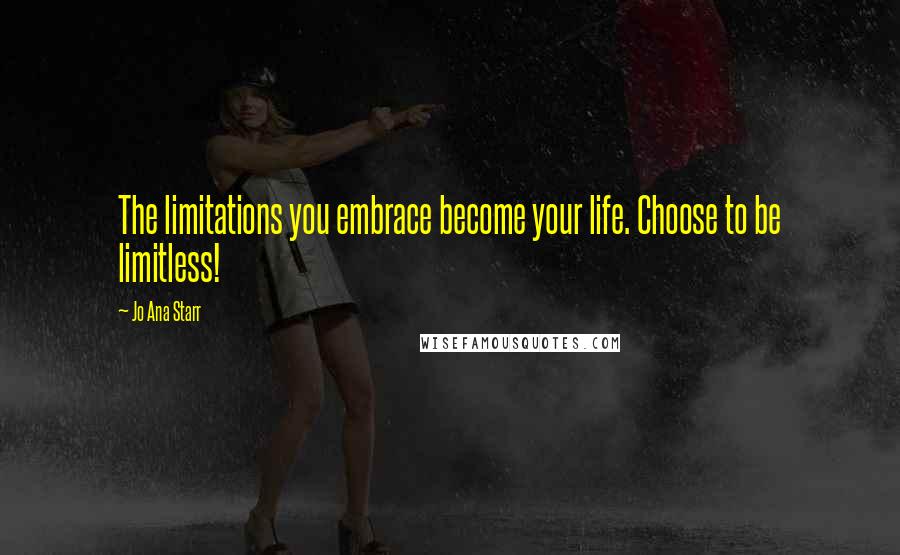 Jo Ana Starr Quotes: The limitations you embrace become your life. Choose to be limitless!