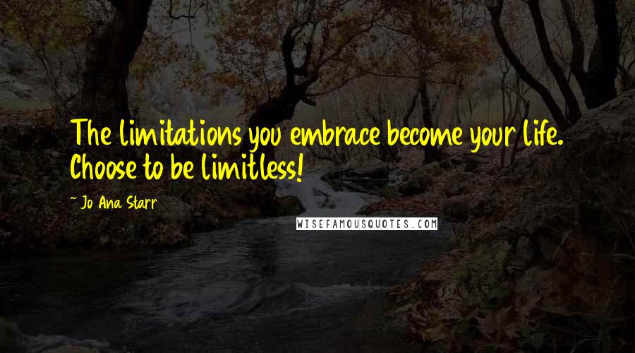 Jo Ana Starr Quotes: The limitations you embrace become your life. Choose to be limitless!
