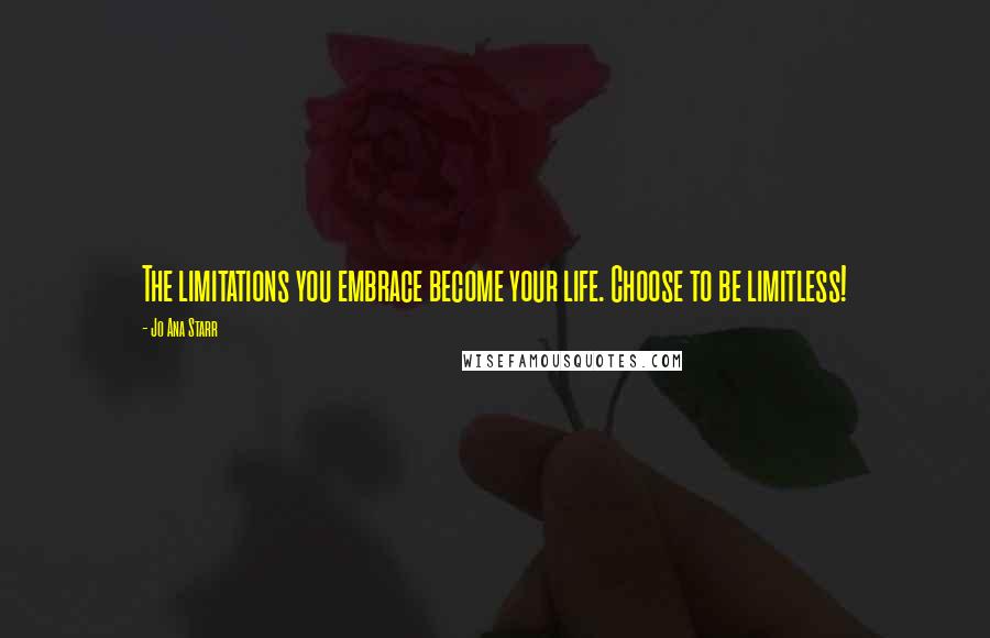 Jo Ana Starr Quotes: The limitations you embrace become your life. Choose to be limitless!