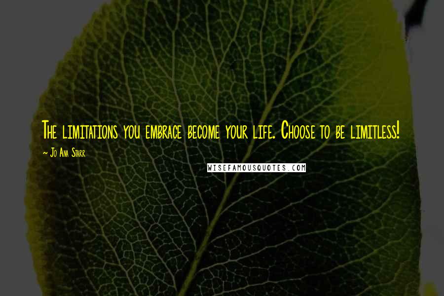 Jo Ana Starr Quotes: The limitations you embrace become your life. Choose to be limitless!
