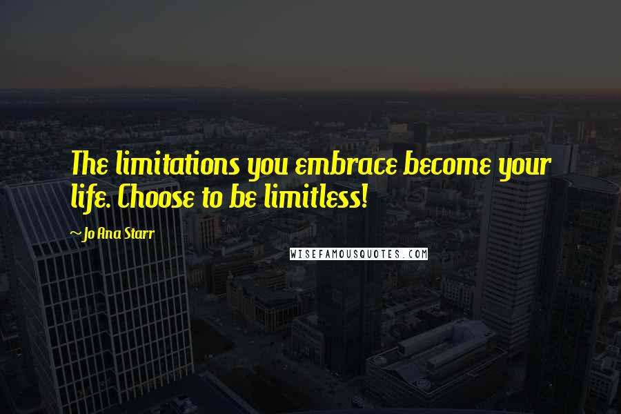 Jo Ana Starr Quotes: The limitations you embrace become your life. Choose to be limitless!