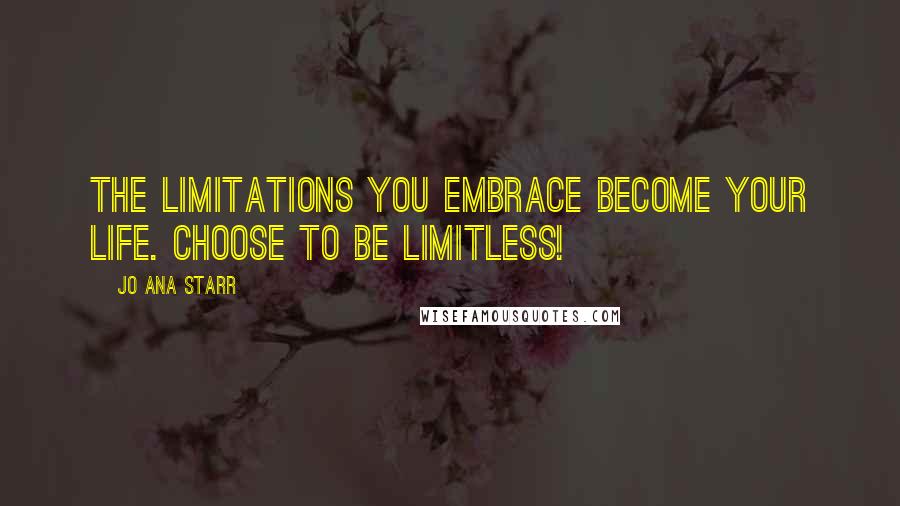 Jo Ana Starr Quotes: The limitations you embrace become your life. Choose to be limitless!