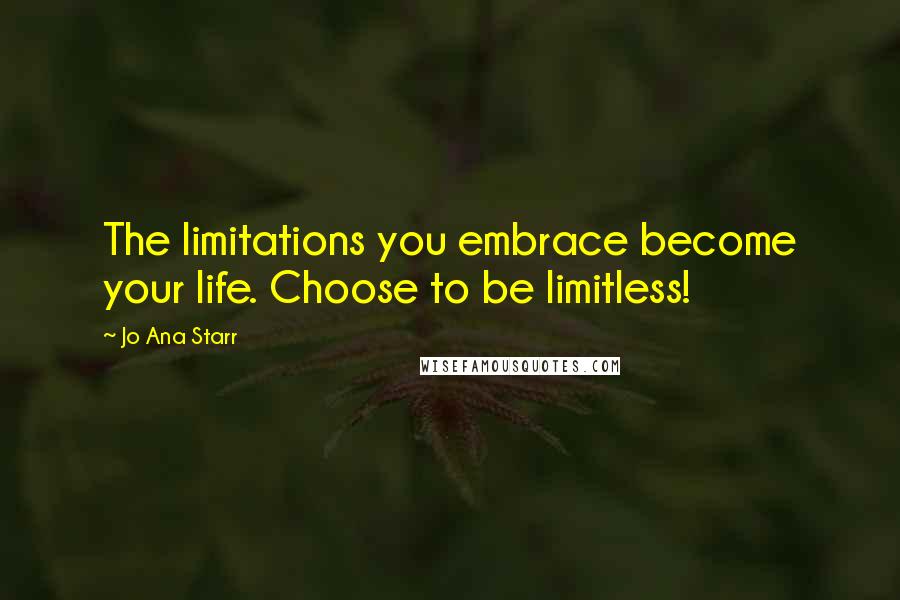 Jo Ana Starr Quotes: The limitations you embrace become your life. Choose to be limitless!
