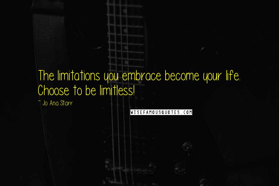 Jo Ana Starr Quotes: The limitations you embrace become your life. Choose to be limitless!