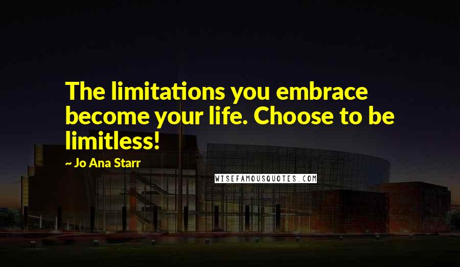 Jo Ana Starr Quotes: The limitations you embrace become your life. Choose to be limitless!