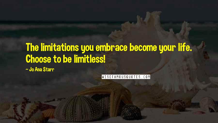 Jo Ana Starr Quotes: The limitations you embrace become your life. Choose to be limitless!