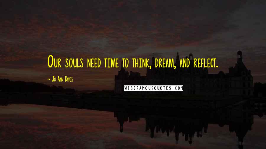 Jo Ann Davis Quotes: Our souls need time to think, dream, and reflect.