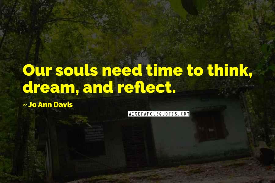 Jo Ann Davis Quotes: Our souls need time to think, dream, and reflect.