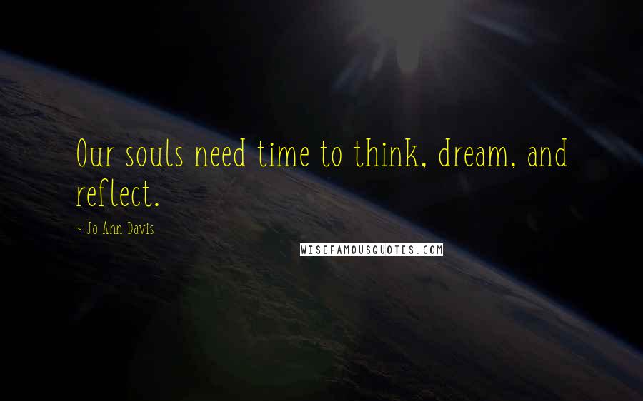 Jo Ann Davis Quotes: Our souls need time to think, dream, and reflect.