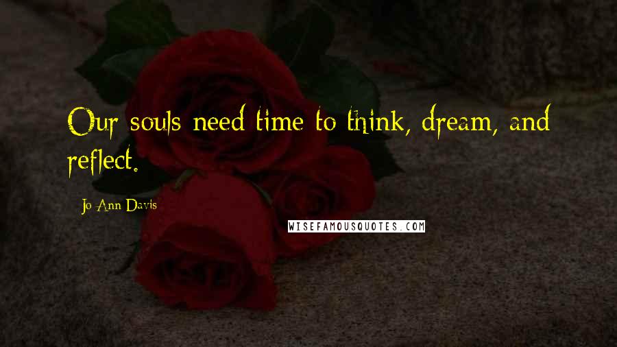 Jo Ann Davis Quotes: Our souls need time to think, dream, and reflect.