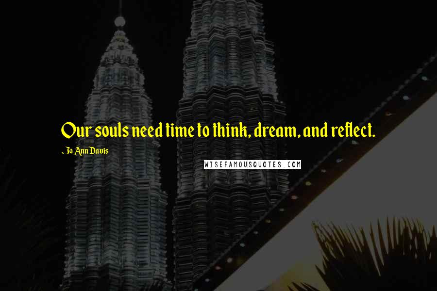 Jo Ann Davis Quotes: Our souls need time to think, dream, and reflect.