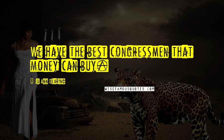 Jo Ann Dearing Quotes: We have the best congressmen that money can buy.