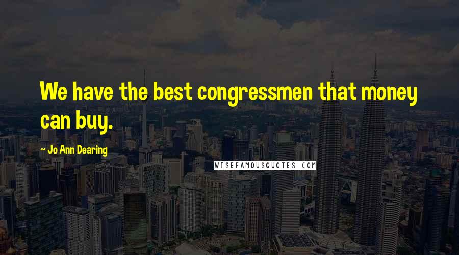 Jo Ann Dearing Quotes: We have the best congressmen that money can buy.