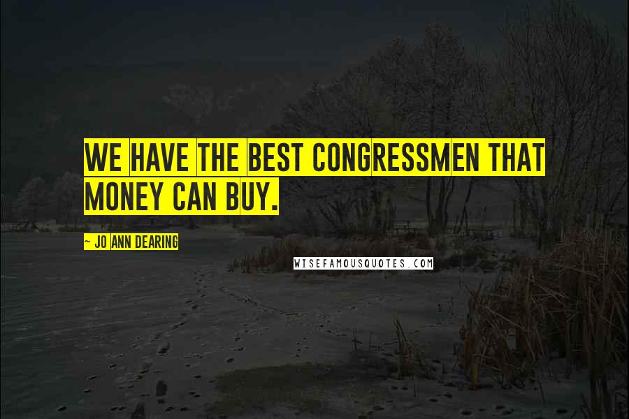 Jo Ann Dearing Quotes: We have the best congressmen that money can buy.