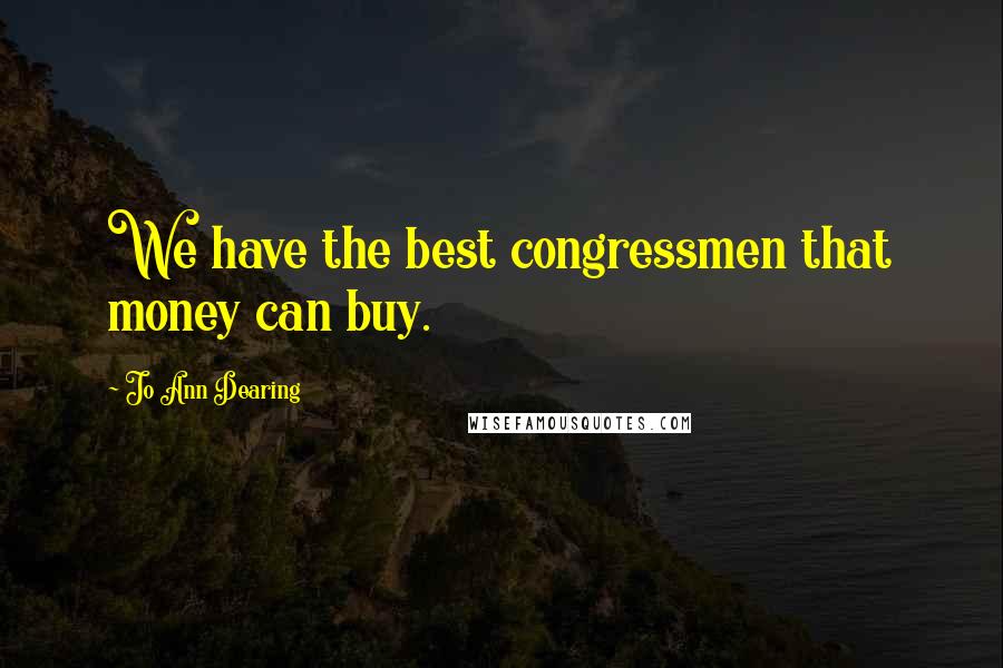 Jo Ann Dearing Quotes: We have the best congressmen that money can buy.