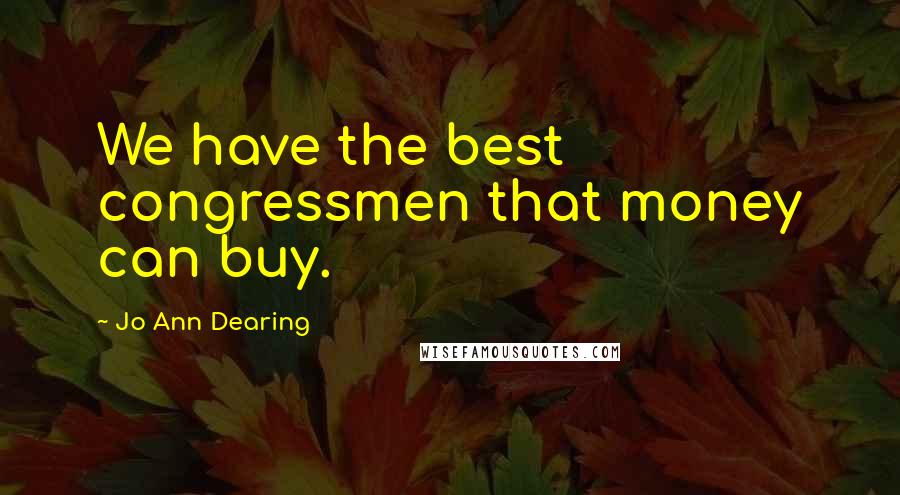 Jo Ann Dearing Quotes: We have the best congressmen that money can buy.