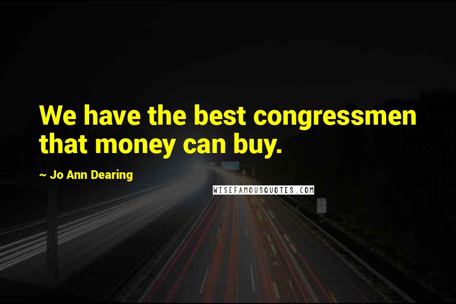 Jo Ann Dearing Quotes: We have the best congressmen that money can buy.