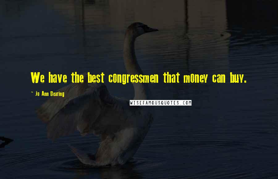 Jo Ann Dearing Quotes: We have the best congressmen that money can buy.