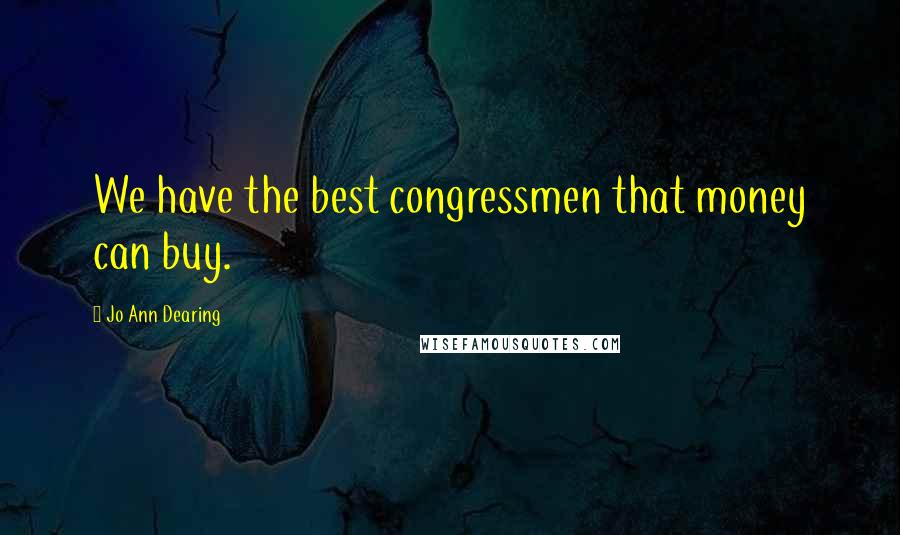 Jo Ann Dearing Quotes: We have the best congressmen that money can buy.