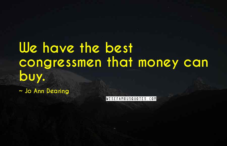 Jo Ann Dearing Quotes: We have the best congressmen that money can buy.