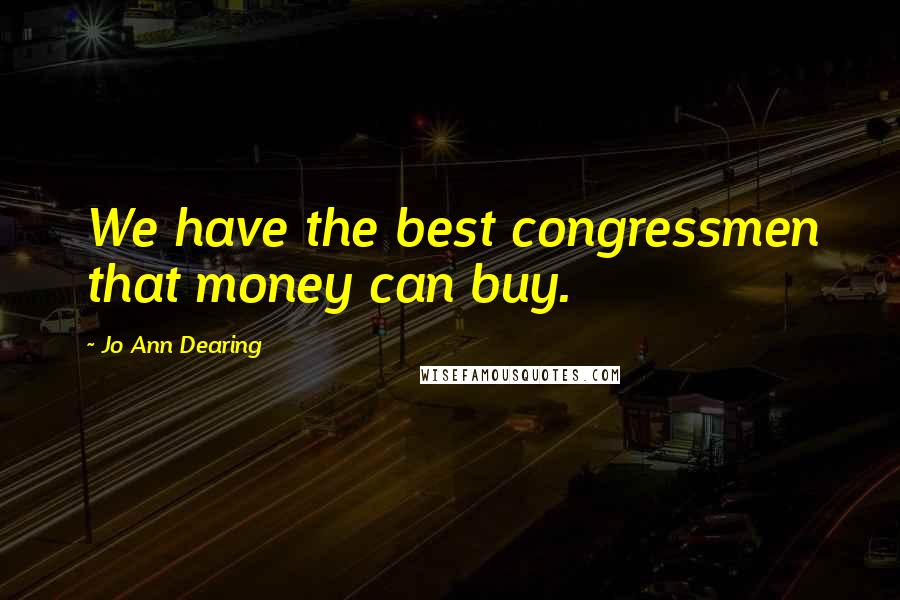 Jo Ann Dearing Quotes: We have the best congressmen that money can buy.