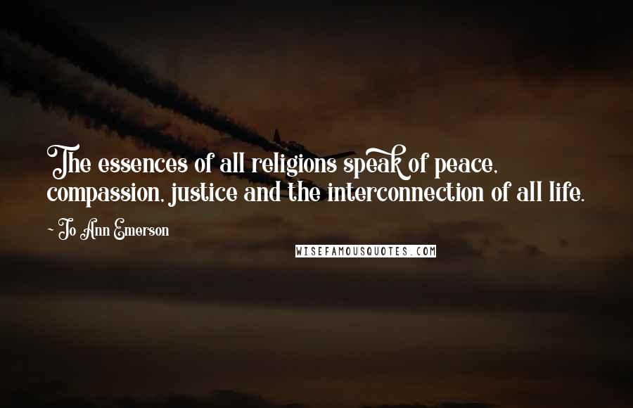 Jo Ann Emerson Quotes: The essences of all religions speak of peace, compassion, justice and the interconnection of all life.