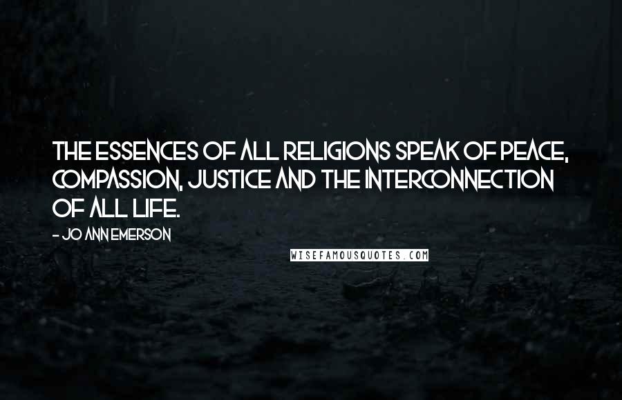 Jo Ann Emerson Quotes: The essences of all religions speak of peace, compassion, justice and the interconnection of all life.