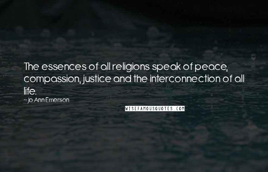 Jo Ann Emerson Quotes: The essences of all religions speak of peace, compassion, justice and the interconnection of all life.