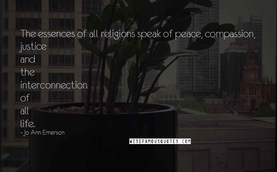 Jo Ann Emerson Quotes: The essences of all religions speak of peace, compassion, justice and the interconnection of all life.