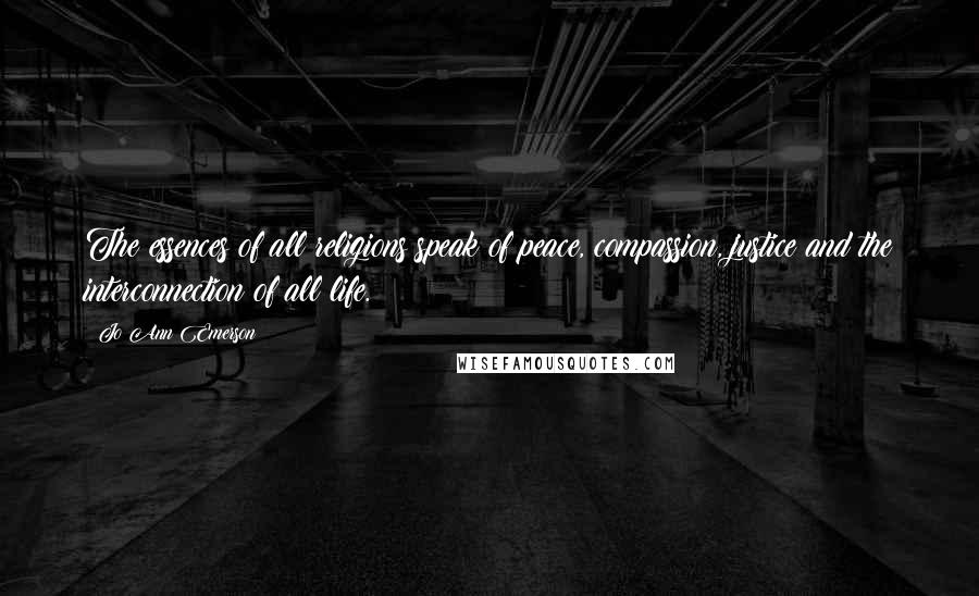 Jo Ann Emerson Quotes: The essences of all religions speak of peace, compassion, justice and the interconnection of all life.