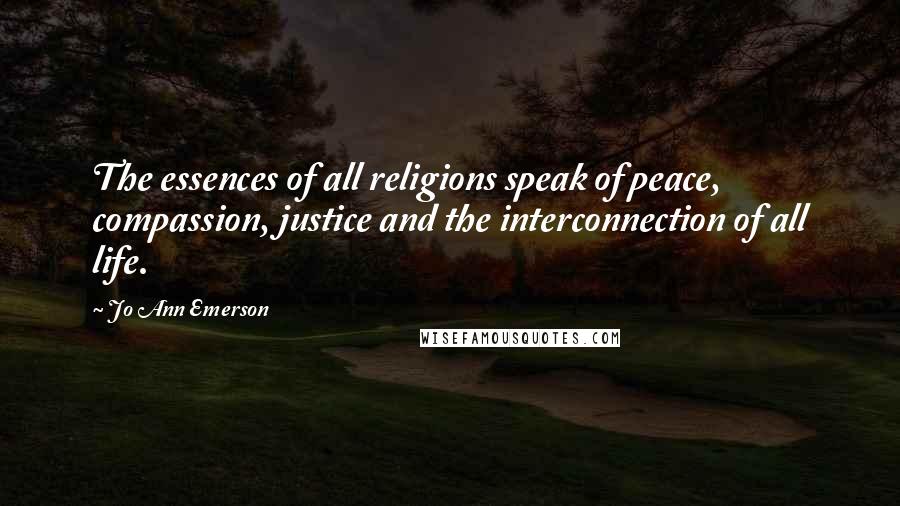 Jo Ann Emerson Quotes: The essences of all religions speak of peace, compassion, justice and the interconnection of all life.