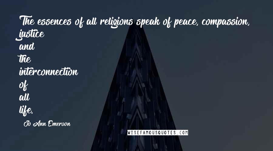 Jo Ann Emerson Quotes: The essences of all religions speak of peace, compassion, justice and the interconnection of all life.