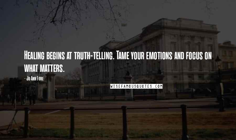 Jo Ann Fore Quotes: Healing begins at truth-telling. Tame your emotions and focus on what matters.