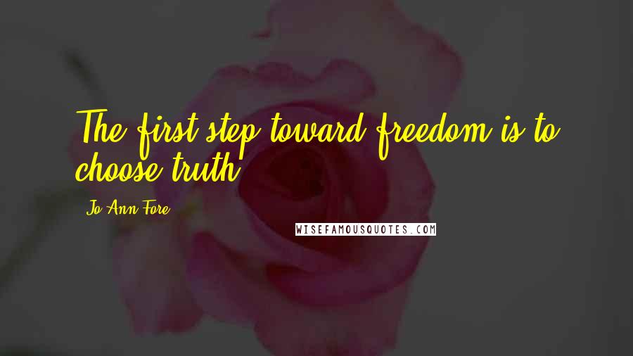 Jo Ann Fore Quotes: The first step toward freedom is to choose truth.